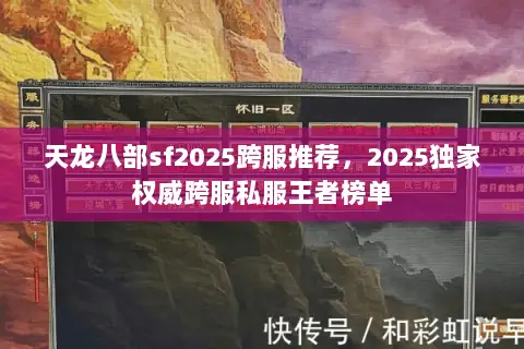 天龙八部sf2025跨服推荐,2025独家权威跨服私服王者榜单 天龙八部sf2025跨服推荐,2025独家权威跨服私服王者榜单