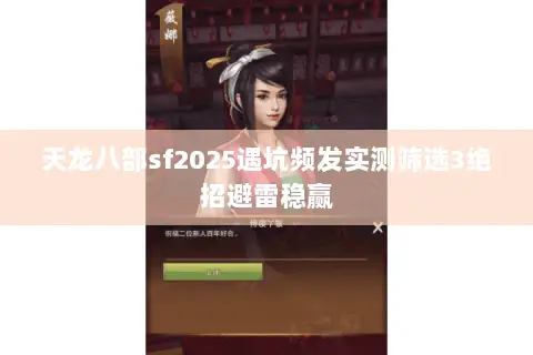 天龙八部sf2025遇坑频发实测筛选3绝招避雷稳赢 天龙八部sf2025遇坑频发实测筛选3绝招避雷稳赢