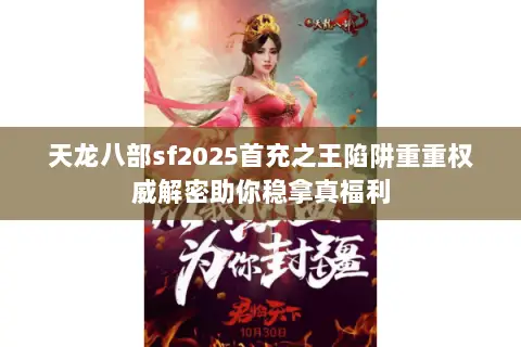 天龙八部sf2025首充之王陷阱重重权威解密助你稳拿真福利