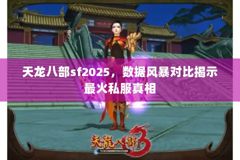 天龙八部sf2025,数据风暴对比揭示最火私服真相 天龙八部sf2025,数据风暴对比揭示最火私服真相