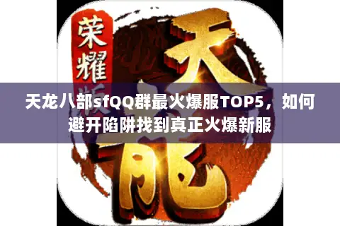 天龙八部sfQQ群最火爆服TOP5,如何避开陷阱找到真正火爆新服 天龙八部sfQQ群最火爆服TOP5,如何避开陷阱找到真正火爆新服