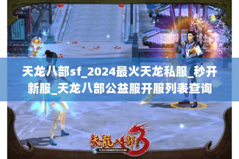 天龙八部sf_2024最火天龙私服_秒开新服_天龙八部公益服开服列表查询 天龙八部sf_2024最火天龙私服_秒开新服_天龙八部公益服开服列表查询