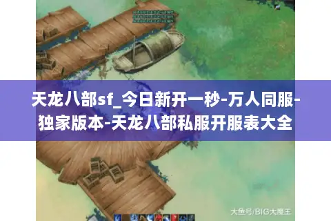 天龙八部sf_今日新开一秒-万人同服-独家版本-天龙八部私服开服表大全 天龙八部sf_今日新开一秒-万人同服-独家版本-天龙八部私服开服表大全