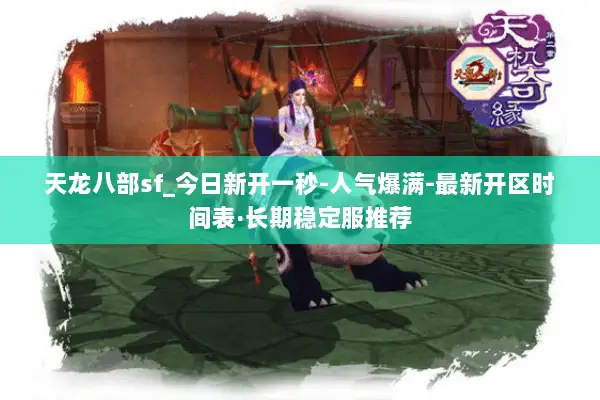 天龙八部sf_今日新开一秒-人气爆满-最新开区时间表·长期稳定服推荐