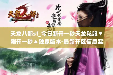 天龙八部sf_今日新开一秒天龙私服▼刚开一秒▲独家版本-最新开区信息实时更新 天龙八部sf_今日新开一秒天龙私服▼刚开一秒▲独家版本-最新开区信息实时更新
