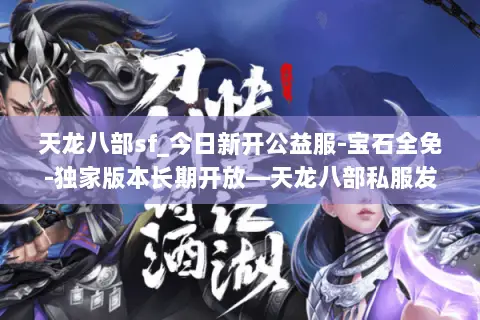 天龙八部sf_今日新开公益服-宝石全免-独家版本长期开放—天龙八部私服发布站 天龙八部sf_今日新开公益服-宝石全免-独家版本长期开放—天龙八部私服发布站