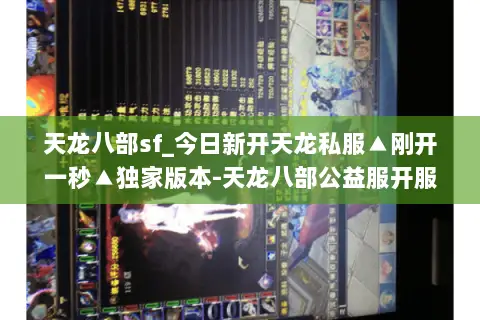 天龙八部sf_今日新开天龙私服▲刚开一秒▲独家版本-天龙八部公益服开服列表- 天龙八部sf_今日新开天龙私服▲刚开一秒▲独家版本-天龙八部公益服开服列表-