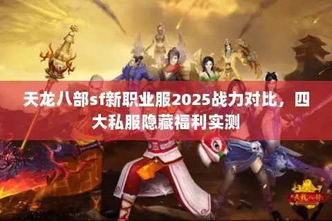 天龙八部sf新职业服2025战力对比,四大私服隐藏福利实测 天龙八部sf新职业服2025战力对比,四大私服隐藏福利实测