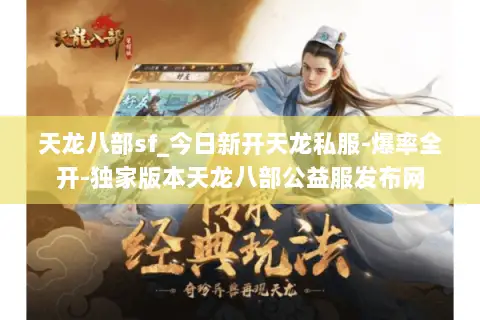 天龙八部sf_今日新开天龙私服-爆率全开-独家版本天龙八部公益服发布网
