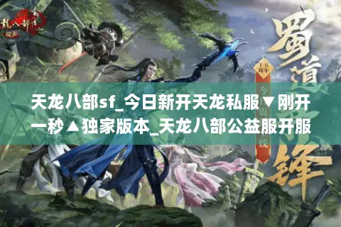 天龙八部sf_今日新开天龙私服▼刚开一秒▲独家版本_天龙八部公益服开服大全_ 天龙八部sf_今日新开天龙私服▼刚开一秒▲独家版本_天龙八部公益服开服大全_