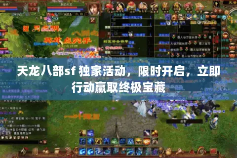 天龙八部sf 独家活动,限时开启,立即行动赢取终极宝藏 天龙八部sf 独家活动,限时开启,立即行动赢取终极宝藏