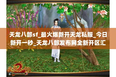 天龙八部sf_最火爆新开天龙私服_今日新开一秒_天龙八部发布网全新开区汇总