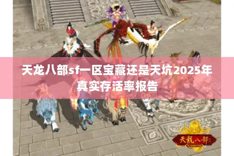 天龙八部sf一区宝藏还是天坑2025年真实存活率报告 天龙八部sf一区宝藏还是天坑2025年真实存活率报告