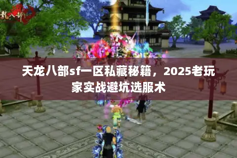 天龙八部sf一区私藏秘籍，2025老玩家实战避坑选服术