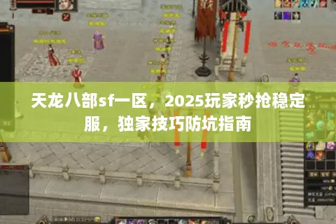天龙八部sf一区,2025玩家秒抢稳定服,独家技巧防坑指南 天龙八部sf一区,2025玩家秒抢稳定服,独家技巧防坑指南