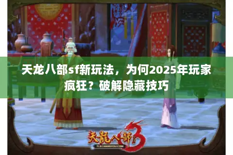 天龙八部sf新玩法,为何2025年玩家疯狂?破解隐藏技巧 天龙八部sf新玩法,为何2025年玩家疯狂?破解隐藏技巧