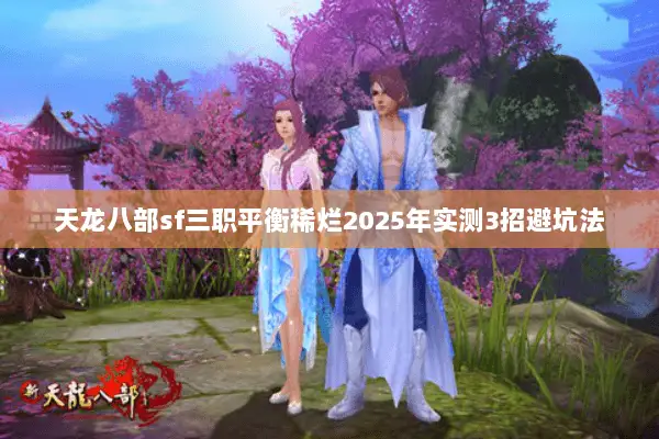 天龙八部sf三职平衡稀烂2025年实测3招避坑法