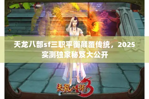 天龙八部sf三职平衡颠覆传统,2025实测独家秘笈大公开 天龙八部sf三职平衡颠覆传统,2025实测独家秘笈大公开