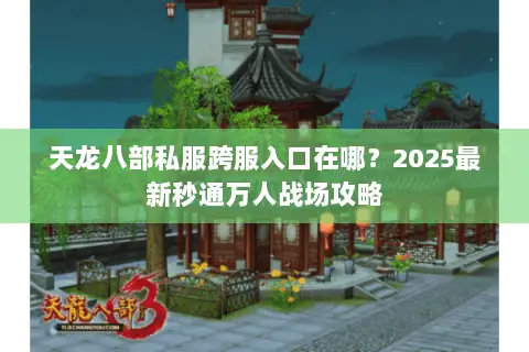 天龙八部私服跨服入口在哪？2025最新秒通万人战场攻略
