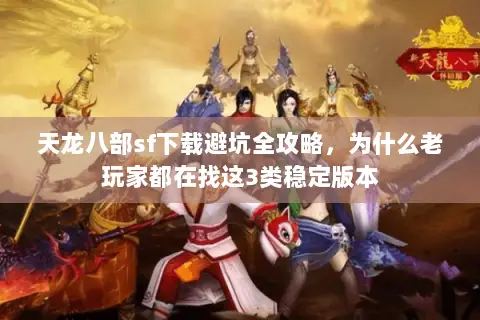 天龙八部sf下载避坑全攻略,为什么老玩家都在找这3类稳定版本 天龙八部sf下载避坑全攻略,为什么老玩家都在找这3类稳定版本