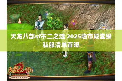 天龙八部sf不二之选 2025隐市殿堂级私服清单首曝 天龙八部sf不二之选 2025隐市殿堂级私服清单首曝