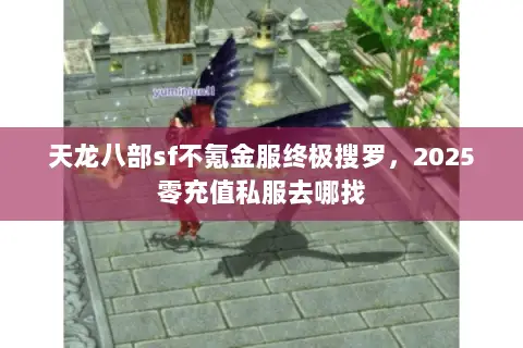 天龙八部sf不氪金服终极搜罗,2025零充值私服去哪找 天龙八部sf不氪金服终极搜罗,2025零充值私服去哪找