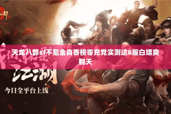 天龙八部sf不氪金真香榜零充党实测这8服白嫖爽翻天 天龙八部sf不氪金真香榜零充党实测这8服白嫖爽翻天