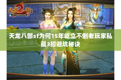 天龙八部sf为何15年屹立不倒老玩家私藏3招避坑秘诀