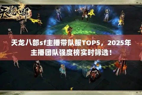 天龙八部sf主播带队服TOP5,2025年主播团队强度榜实时筛选! 天龙八部sf主播带队服TOP5,2025年主播团队强度榜实时筛选!
