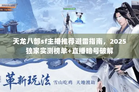 天龙八部sf主播推荐避雷指南,2025独家实测榜单+直播暗号破解 天龙八部sf主播推荐避雷指南,2025独家实测榜单+直播暗号破解