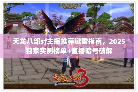 天龙八部sf主播推荐避雷指南,2025独家实测榜单+直播暗号破解 天龙八部sf主播推荐避雷指南,2025独家实测榜单+直播暗号破解