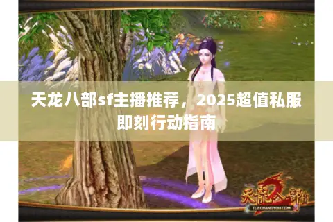 天龙八部sf主播推荐,2025超值私服即刻行动指南 天龙八部sf主播推荐,2025超值私服即刻行动指南