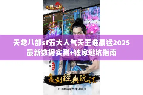 天龙八部sf五大人气天王谁最猛2025最新数据实测+独家避坑指南 天龙八部sf五大人气天王谁最猛2025最新数据实测+独家避坑指南