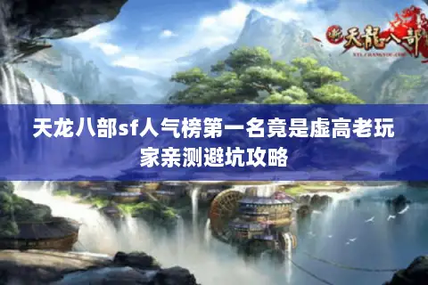 天龙八部sf人气榜第一名竟是虚高老玩家亲测避坑攻略 天龙八部sf人气榜第一名竟是虚高老玩家亲测避坑攻略