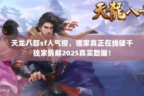 天龙八部sf人气榜,哪家真正在线破千独家拆解2025真实数据! 天龙八部sf人气榜,哪家真正在线破千独家拆解2025真实数据!