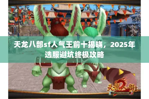 天龙八部sf人气王前十揭晓,2025年选服避坑终极攻略 天龙八部sf人气王前十揭晓,2025年选服避坑终极攻略