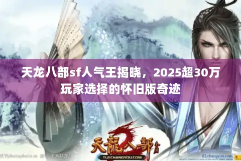 天龙八部sf人气王揭晓，2025超30万玩家选择的怀旧版奇迹