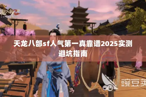 天龙八部sf人气第一真靠谱2025实测避坑指南 天龙八部sf人气第一真靠谱2025实测避坑指南