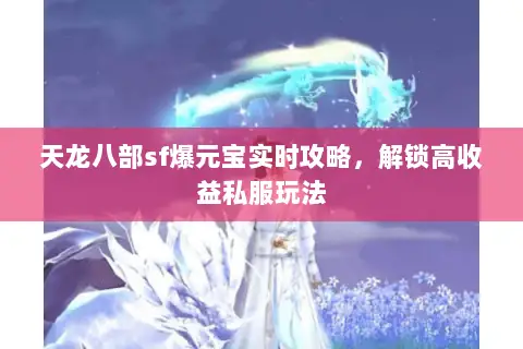 天龙八部sf爆元宝实时攻略，解锁高收益私服玩法