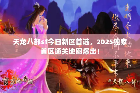 天龙八部sf今日新区首选,2025独家首区通关地图爆出! 天龙八部sf今日新区首选,2025独家首区通关地图爆出!