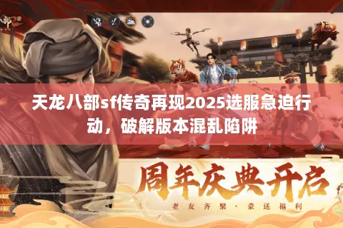 天龙八部sf传奇再现2025选服急迫行动,破解版本混乱陷阱 天龙八部sf传奇再现2025选服急迫行动,破解版本混乱陷阱