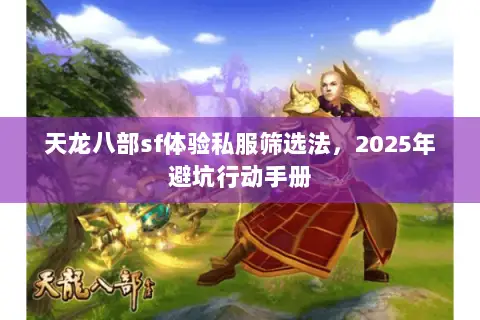 天龙八部sf体验私服筛选法，2025年避坑行动手册