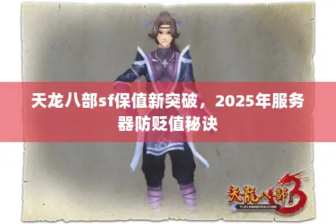 天龙八部sf保值新突破,2025年服务器防贬值秘诀 天龙八部sf保值新突破,2025年服务器防贬值秘诀