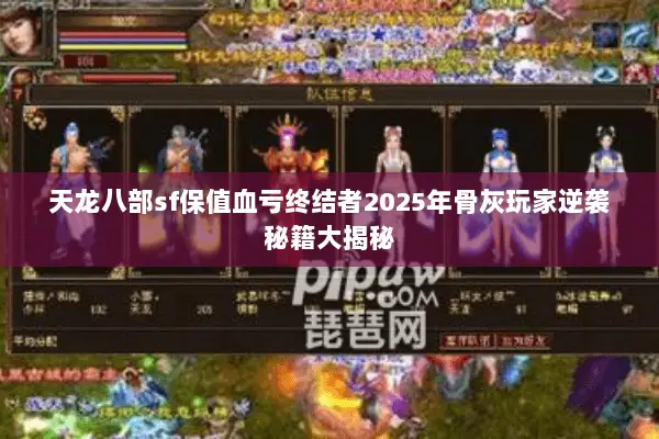 天龙八部sf保值血亏终结者2025年骨灰玩家逆袭秘籍大揭秘 天龙八部sf保值血亏终结者2025年骨灰玩家逆袭秘籍大揭秘