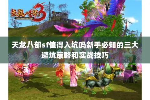 天龙八部sf值得入坑吗新手必知的三大避坑策略和实战技巧