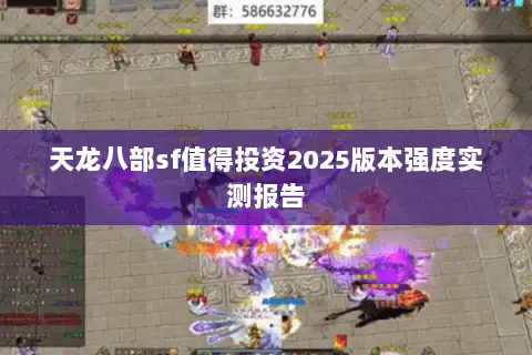 天龙八部sf值得投资2025版本强度实测报告 天龙八部sf值得投资2025版本强度实测报告