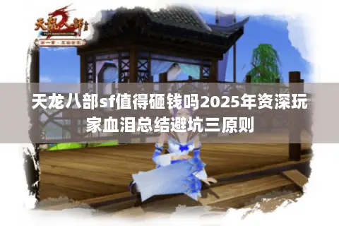 天龙八部sf值得砸钱吗2025年资深玩家血泪总结避坑三原则 天龙八部sf值得砸钱吗2025年资深玩家血泪总结避坑三原则