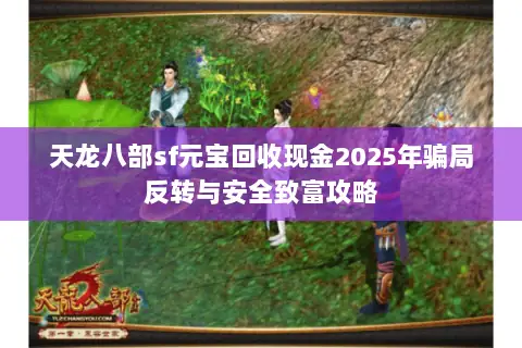 天龙八部sf元宝回收现金2025年骗局反转与安全致富攻略 天龙八部sf元宝回收现金2025年骗局反转与安全致富攻略