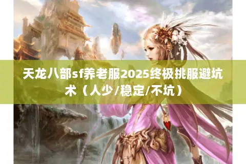 天龙八部sf养老服2025终极挑服避坑术(人少/稳定/不坑) 天龙八部sf养老服2025终极挑服避坑术(人少/稳定/不坑)