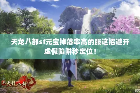 天龙八部sf元宝掉落率高的服这招避开虚假陷阱秒定位! 天龙八部sf元宝掉落率高的服这招避开虚假陷阱秒定位!